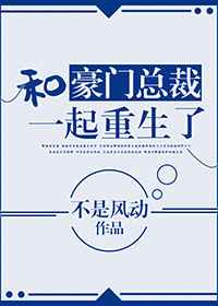 和豪门总裁一起重生了晋江文学城封面